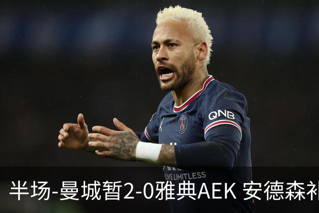 半场-曼城暂2-0雅典AEK 安德森补射获处子球福登破门刘易斯助攻