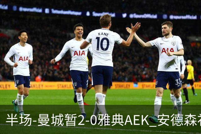 半场-曼城暂2-0雅典AEK 安德森补射获处子球福登破门刘易斯助攻
