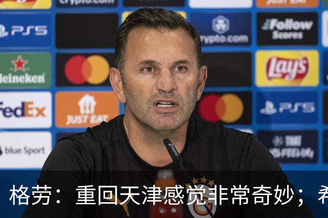格劳：重回天津感觉非常奇妙；希望在亚冠为海港提供更多价值