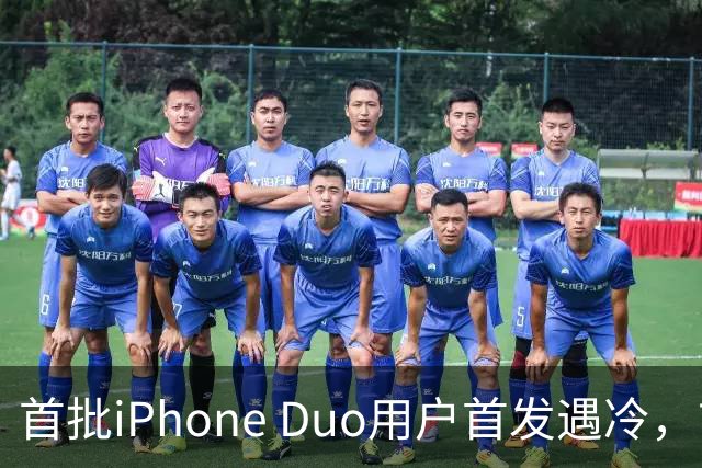 首批iPhone Duo用户首发遇冷，市场反响平淡