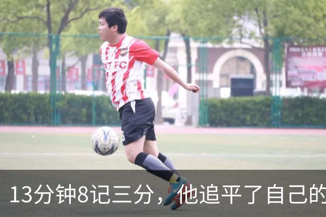 13分钟8记三分，他追平了自己的队史纪录