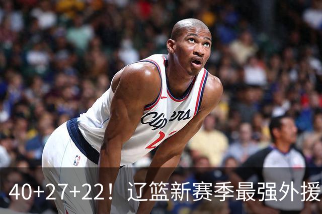 40+27+22！辽篮新赛季最强外援稳了：他3战已打出争冠身价了？