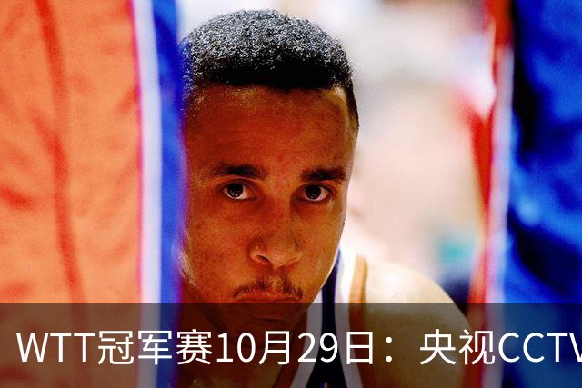 WTT冠军赛10月29日：央视CCTV5+转播国乒！今日中国德比战